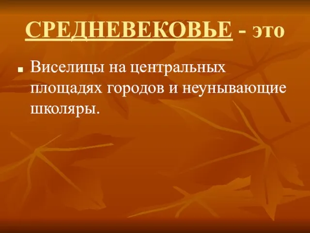 СРЕДНЕВЕКОВЬЕ - это Виселицы на центральных площадях городов и неунывающие школяры.