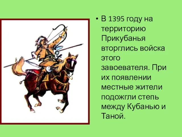 В 1395 году на территорию Прикубанья вторглись войска этого завоевателя. При их