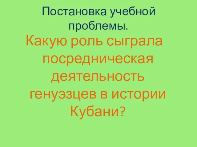 Постановка учебной проблемы. Какую роль сыграла посредническая деятельность генуэзцев в истории Кубани?