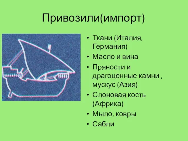 Привозили(импорт) Ткани (Италия, Германия) Масло и вина Пряности и драгоценные камни ,