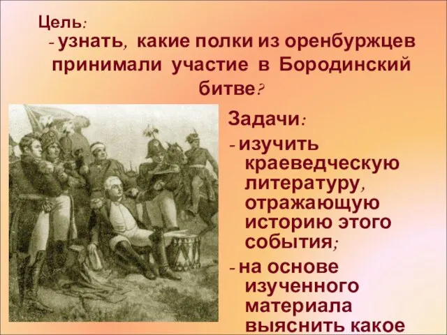 - узнать, какие полки из оренбуржцев принимали участие в Бородинский битве? Задачи: