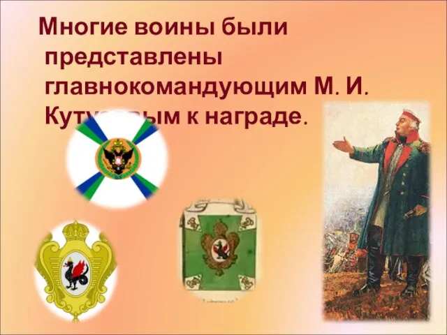Многие воины были представлены главнокомандующим М. И. Кутузовым к награде.