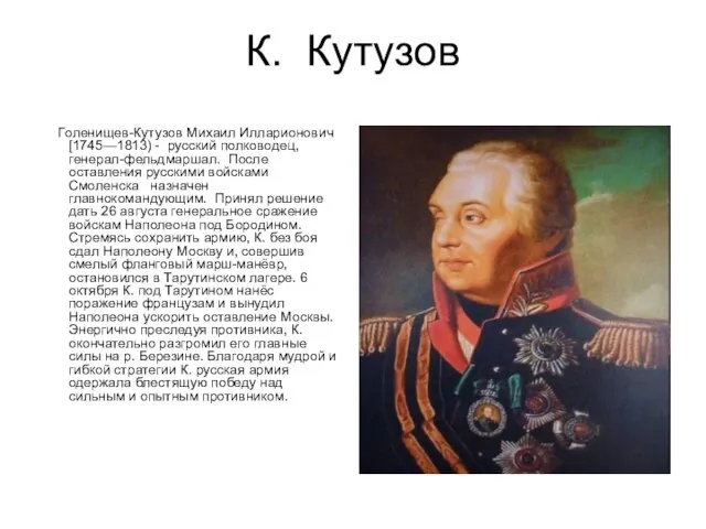 К. Кутузов Голенищев-Кутузов Михаил Илларионович [1745—1813) - русский полководец, генерал-фельдмаршал. После оставления