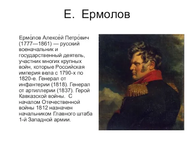 Е. Ермолов Ермо́лов Алексе́й Петро́вич (1777—1861) — русский военачальник и государственный деятель,