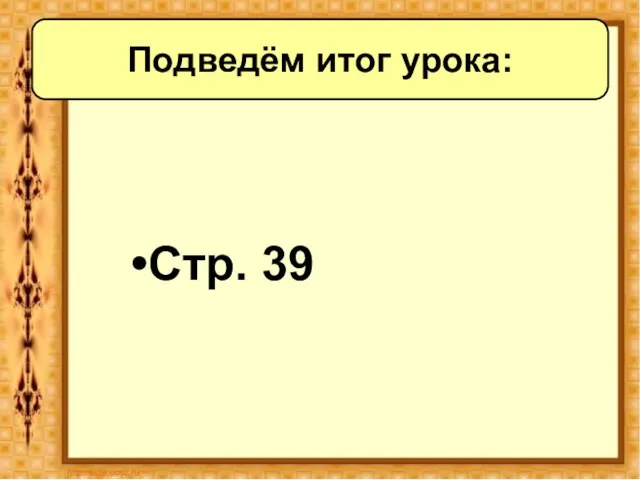 Стр. 39 Подведём итог урока: