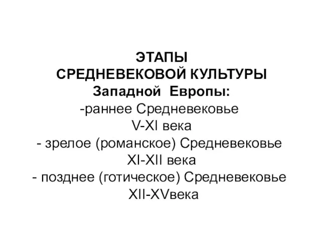 ЭТАПЫ СРЕДНЕВЕКОВОЙ КУЛЬТУРЫ Западной Европы: раннее Средневековье V-XI века зрелое (романское) Средневековье