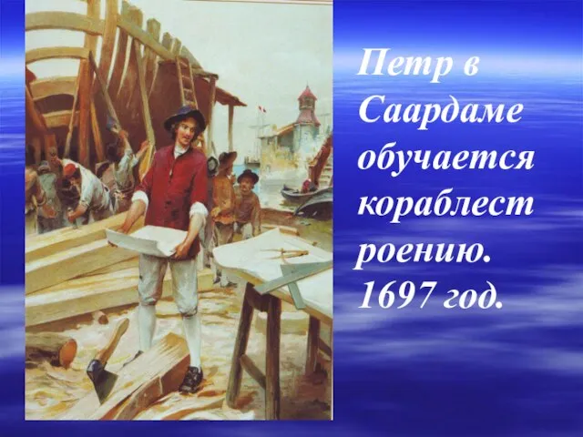 Петр в Саардаме обучается кораблестроению. 1697 год.