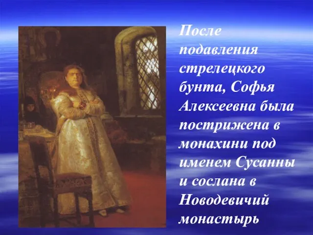 После подавления стрелецкого бунта, Софья Алексеевна была пострижена в монахини под именем