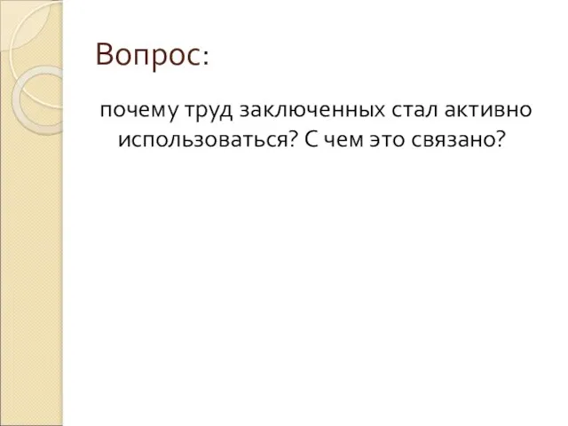 Вопрос: почему труд заключенных стал активно использоваться? С чем это связано?