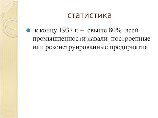 статистика к концу 1937 г. – свыше 80% всей промышленности давали построенные или реконструированные предприятия