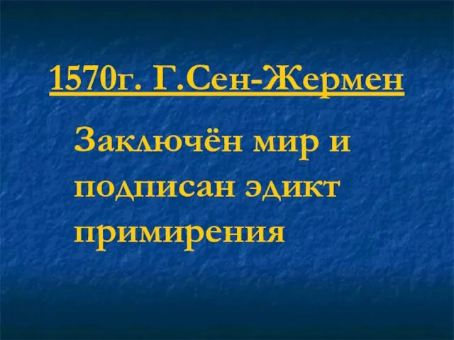 1570г. Г.Сен-Жермен Заключён мир и подписан эдикт примирения