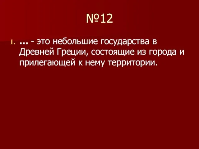 №12 … - это небольшие государства в Древней Греции, состоящие из города