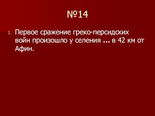 №14 Первое сражение греко-персидских войн произошло у селения … в 42 км от Афин.