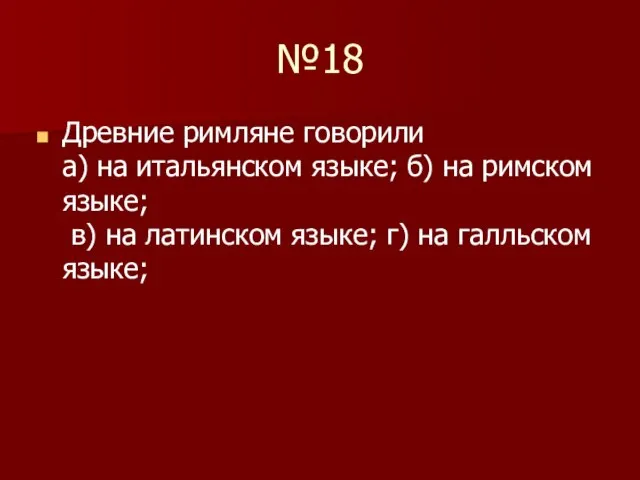 №18 Древние римляне говорили а) на итальянском языке; б) на римском языке;