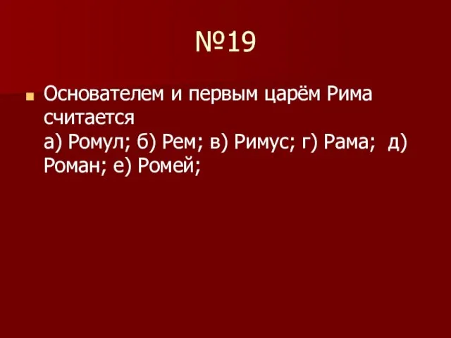 №19 Основателем и первым царём Рима считается а) Ромул; б) Рем; в)