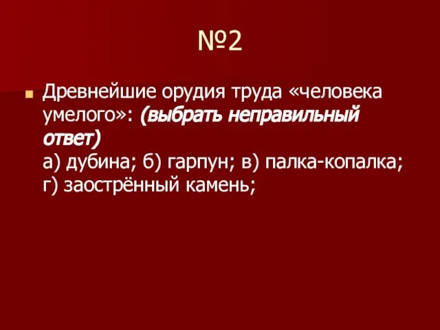 №2 Древнейшие орудия труда «человека умелого»: (выбрать неправильный ответ) а) дубина; б)