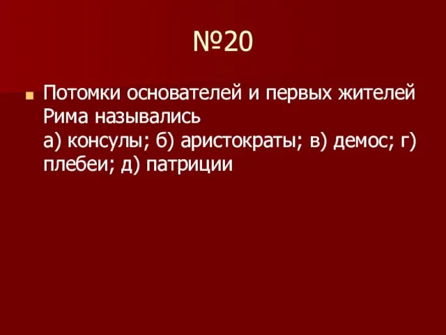 №20 Потомки основателей и первых жителей Рима назывались а) консулы; б) аристократы;