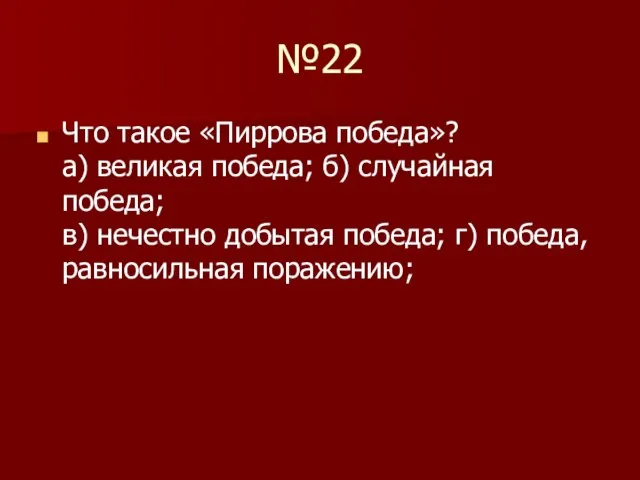 №22 Что такое «Пиррова победа»? а) великая победа; б) случайная победа; в)