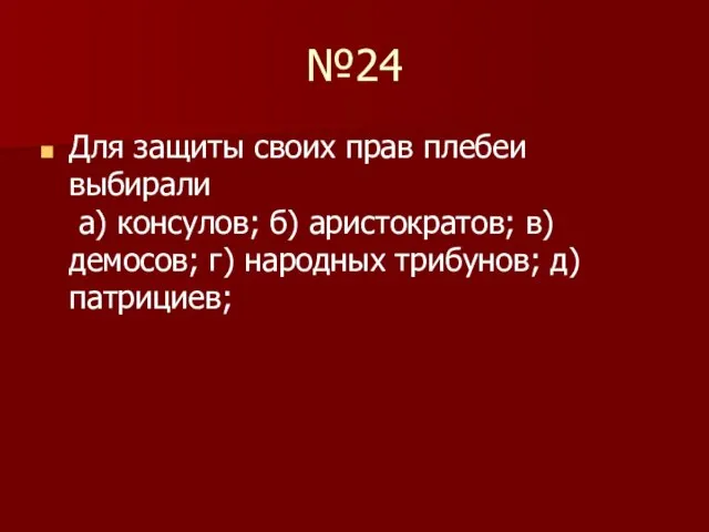 №24 Для защиты своих прав плебеи выбирали а) консулов; б) аристократов; в)