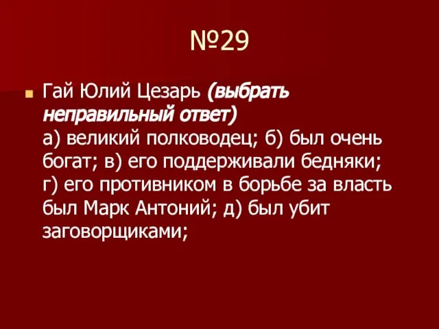 №29 Гай Юлий Цезарь (выбрать неправильный ответ) а) великий полководец; б) был