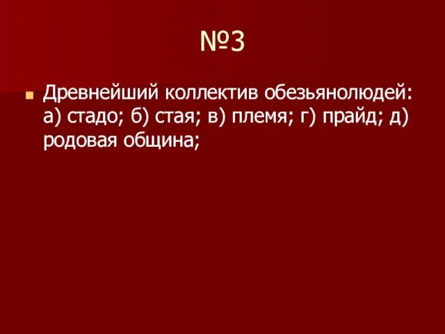 №3 Древнейший коллектив обезьянолюдей: а) стадо; б) стая; в) племя; г) прайд; д) родовая община;