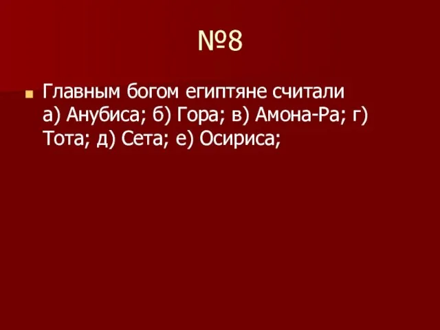 №8 Главным богом египтяне считали а) Анубиса; б) Гора; в) Амона-Ра; г)