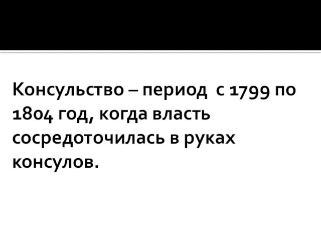 Консульство – период с 1799 по 1804 год, когда власть сосредоточилась в руках консулов.