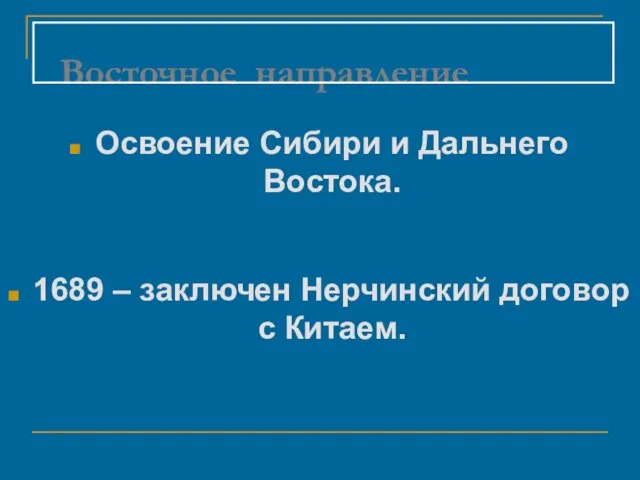 Восточное направление Освоение Сибири и Дальнего Востока. 1689 – заключен Нерчинский договор с Китаем.