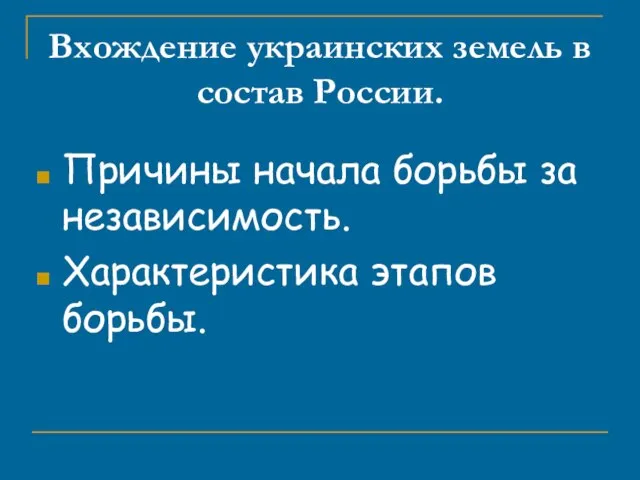 Вхождение украинских земель в состав России. Причины начала борьбы за независимость. Характеристика этапов борьбы.