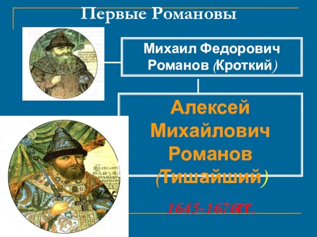 Первые Романовы Михаил Федорович Романов (Кроткий) 1613-1645 гг. Алексей Михайлович Романов (Тишайший) 1645-1676гг.