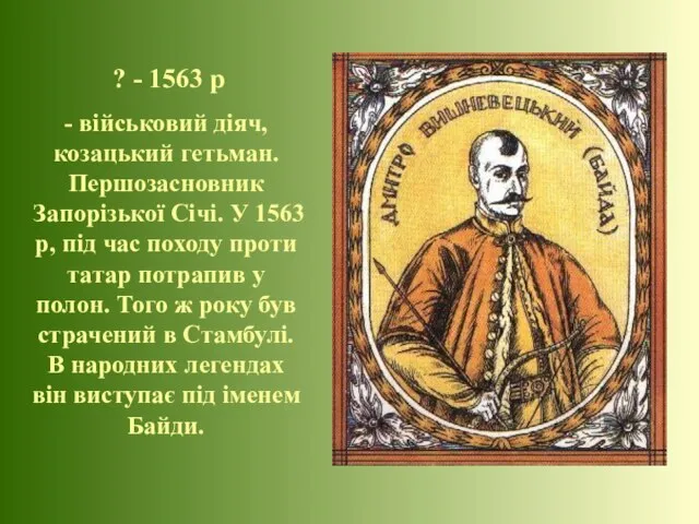 ? - 1563 р - військовий діяч, козацький гетьман. Першозасновник Запорізької Січі.