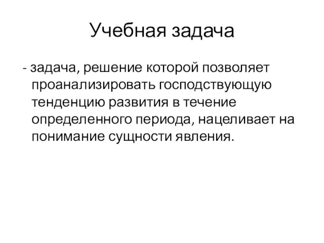 Учебная задача - задача, решение которой позволяет проанализировать господствующую тенденцию развития в