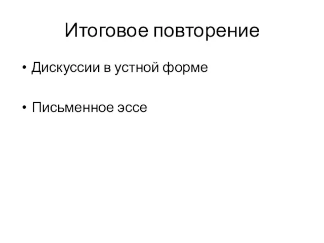 Итоговое повторение Дискуссии в устной форме Письменное эссе