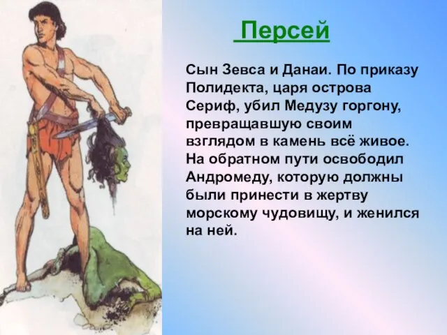 Сын Зевса и Данаи. По приказу Полидекта, царя острова Сериф, убил Медузу