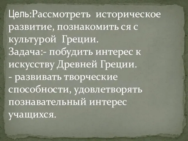 Цель:Рассмотреть историческое развитие, познакомить ся с культурой Греции. Задача:- побудить интерес к