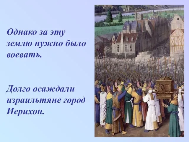 Однако за эту землю нужно было воевать. Долго осаждали израильтяне город Иерихон.