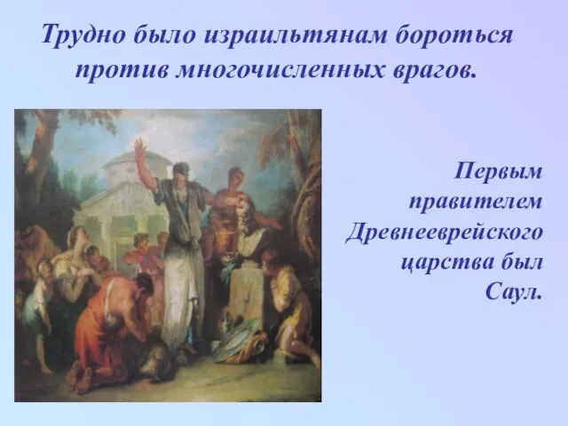 Трудно было израильтянам бороться против многочисленных врагов. Первым правителем Древнееврейского царства был Саул.