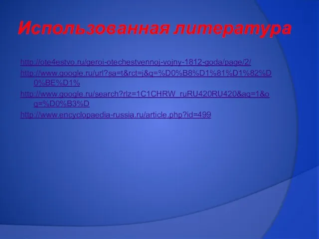 Использованная литература http://ote4estvo.ru/geroi-otechestvennoj-vojny-1812-goda/page/2/ http://www.google.ru/url?sa=t&rct=j&q=%D0%B8%D1%81%D1%82%D0%BE%D1% http://www.google.ru/search?rlz=1C1CHRW_ruRU420RU420&aq=1&oq=%D0%B3%D http://www.encyclopaedia-russia.ru/article.php?id=499