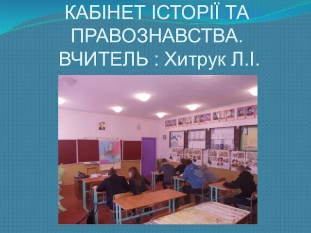 КАБІНЕТ ІСТОРІЇ ТА ПРАВОЗНАВСТВА. ВЧИТЕЛЬ : Хитрук Л.І.