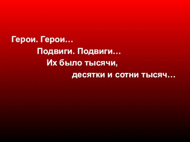 Герои. Герои… Подвиги. Подвиги… Их было тысячи, десятки и сотни тысяч…