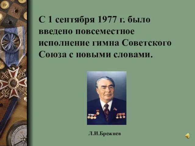 С 1 сентября 1977 г. было введено повсеместное исполнение гимна Советского Союза с новыми словами. Л.И.Брежнев