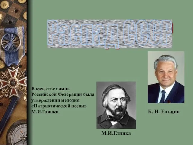 Распад СССР Б. Н. Ельцин М.И.Глинка В качестве гимна Российской Федерации была