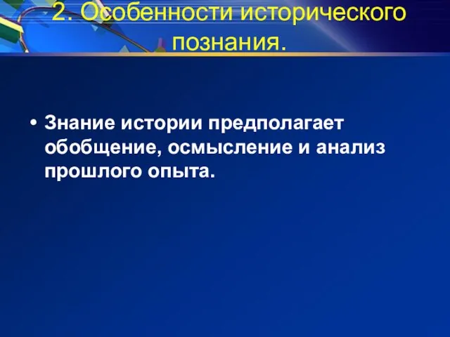 2. Особенности исторического познания. Знание истории предполагает обобщение, осмысление и анализ прошлого опыта.