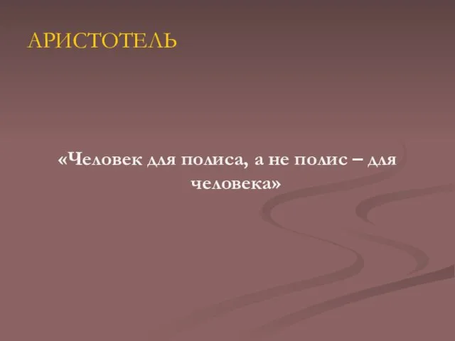 АРИСТОТЕЛЬ «Человек для полиса, а не полис – для человека»