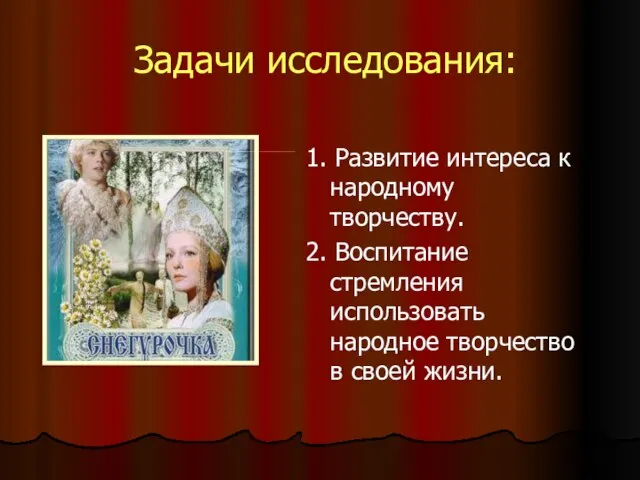 Задачи исследования: 1. Развитие интереса к народному творчеству. 2. Воспитание стремления использовать