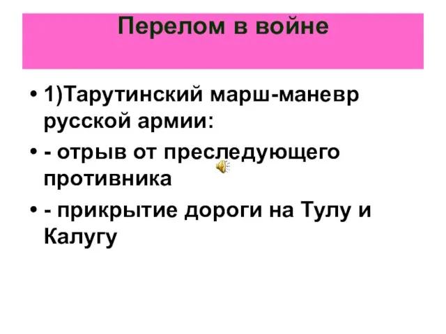 Перелом в войне 1)Тарутинский марш-маневр русской армии: - отрыв от преследующего противника