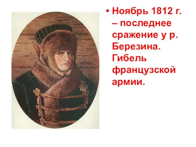 Ноябрь 1812 г. – последнее сражение у р. Березина. Гибель французской армии.