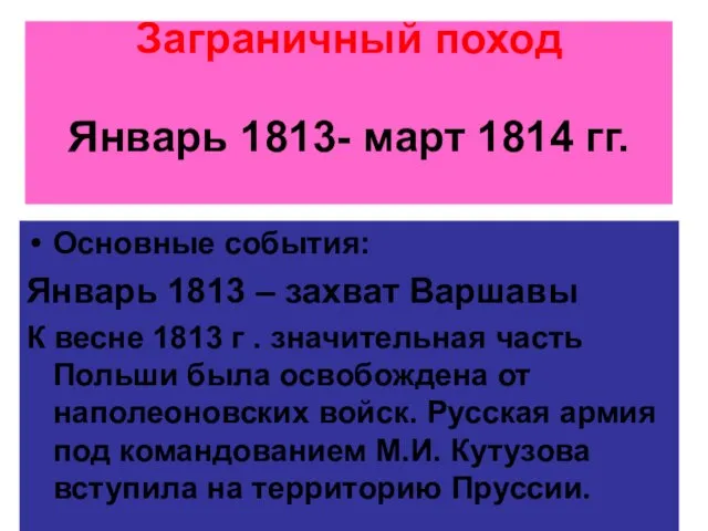 Заграничный поход Январь 1813- март 1814 гг. Основные события: Январь 1813 –