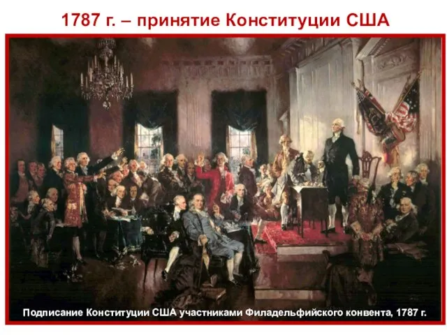 1787 г. – принятие Конституции США Подписание Конституции США участниками Филадельфийского конвента, 1787 г.