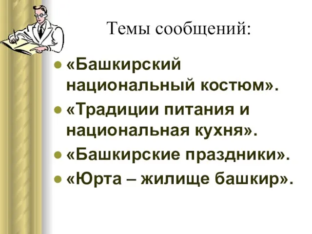 Темы сообщений: «Башкирский национальный костюм». «Традиции питания и национальная кухня». «Башкирские праздники». «Юрта – жилище башкир».